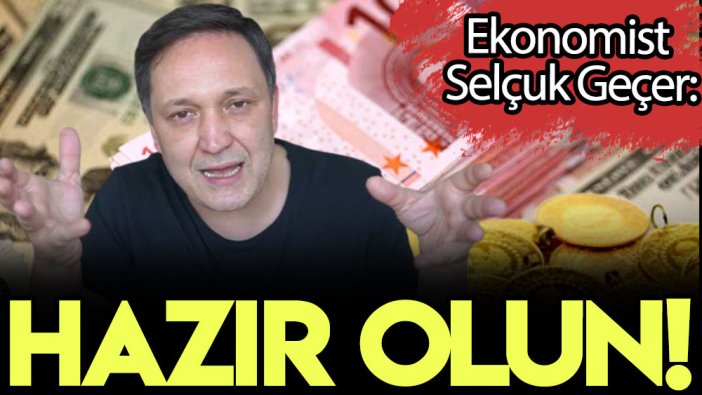 Ekonomist Selçuk Geçer: Hazır olun!