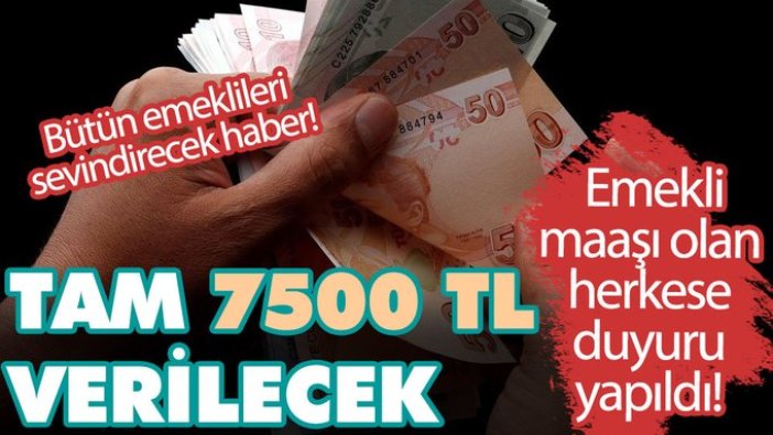 Tam 7500 TL verilecek! Emekli maaşı olan herkese duyuru yapıldı! SGK, SSK, Bağ-Kur ve bütün emeklileri sevindirecek haber