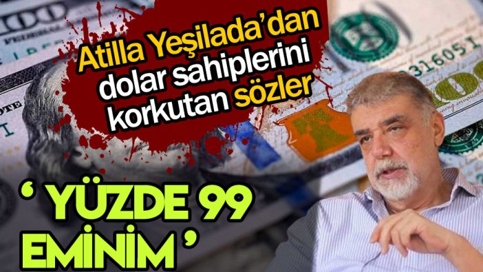 Atilla Yeşilada'dan dolar sahiplerini korkutan açıklama: Yüzde 99 eminim