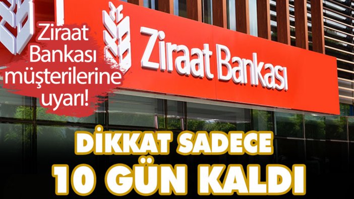 Milyonları ilgilendiriyor! Ziraat Bankası müşterilerine uyarı! Dikkat sadece 10 gün kaldı