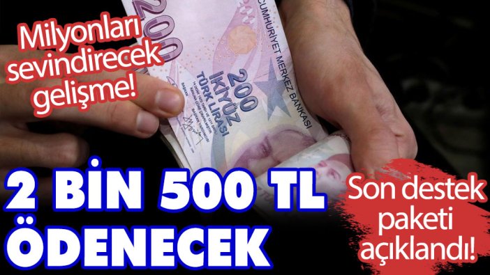 Son destek paketi açıklandı! Milyonları sevindirecek gelişme! 2 bin 500 TL ödenecek