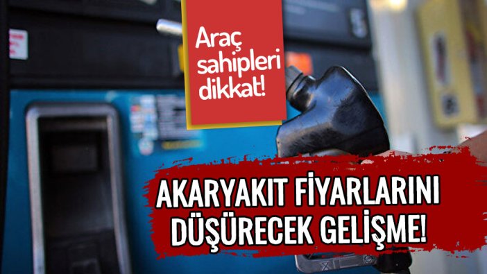 Araç sahipleri dikkat! Akaryakıt fiyatları düşürecek gelişme