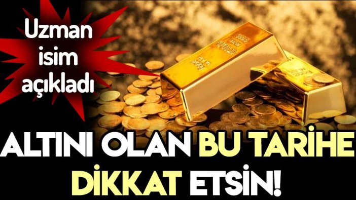 Uzman isim açıkladı: Altını olan bu tarihe dikkat etsin