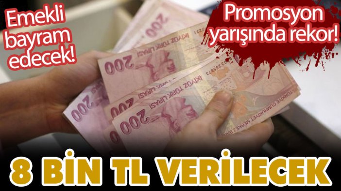 Emekli bayram edecek! Promosyon yarışında rekor! 8 bin TL verilecek