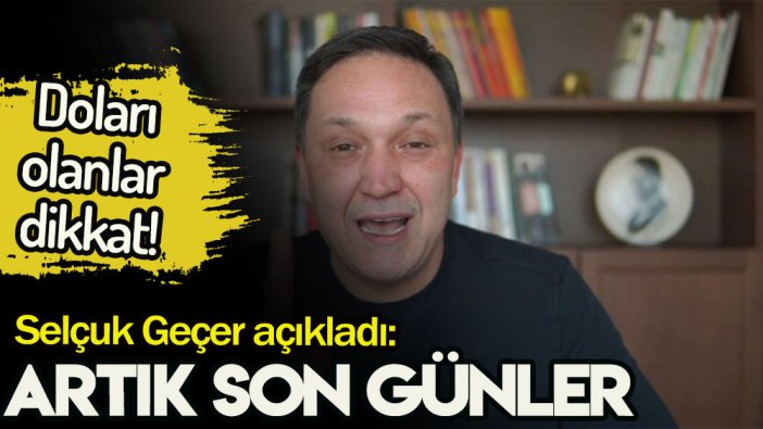 Doları olanlar dikkat: Selçuk Geçer açıkladı... Artık son günler!