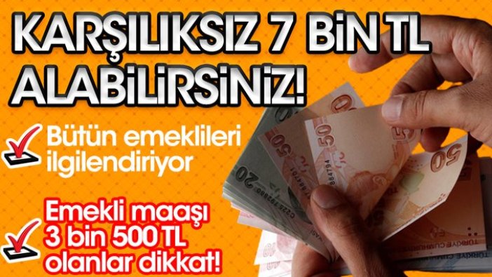 SSK, Bağ-Kur ve bütün emeklileri ilgilendiriyor! Emekli maaşı 3500 TL olanlar dikkat! Karşılıksız 7 bin TL alabilirsiniz