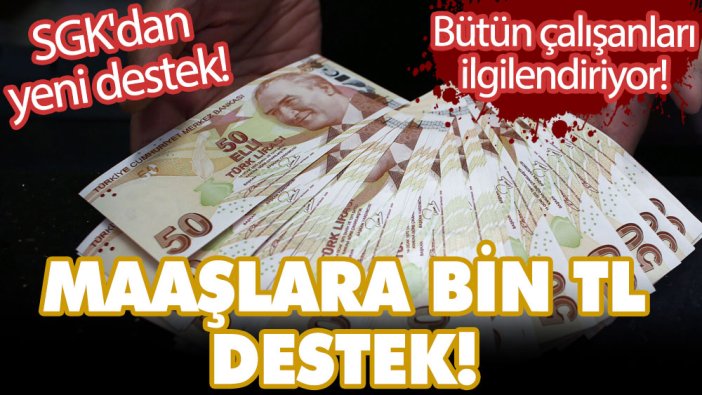 Bütün çalışanları ilgilendiriyor! SGK'dan yeni destek! Çalışan maaşlara 1000 TL destek! 