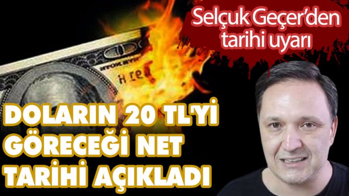 Selçuk Geçer doların 20 TL'yi göreceği net tarihi açıkladı