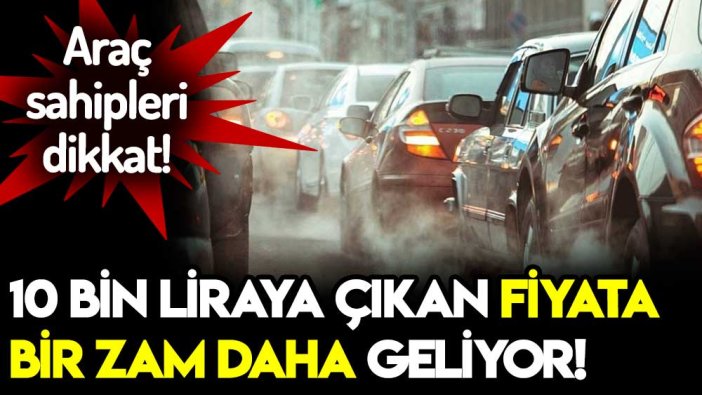 Araç sahipleri dikkat! Fiyatı 10 bin liraya kadar yükseldi... Yeni zam yolda