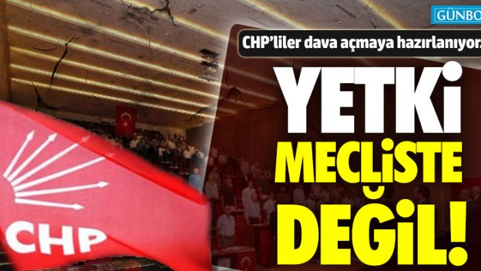 CHP'liler davaya hazırlanıyor! "Yetki mecliste değil"