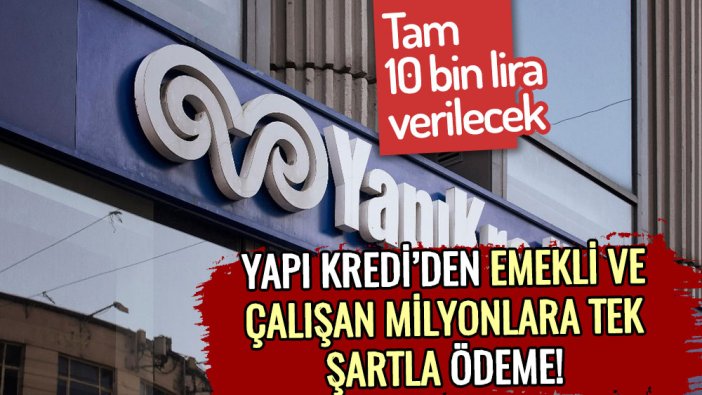 Yapı Kredi'den emekli ve çalışan dahil milyonlara 10 bin lira: İşte açıklanan tek şart