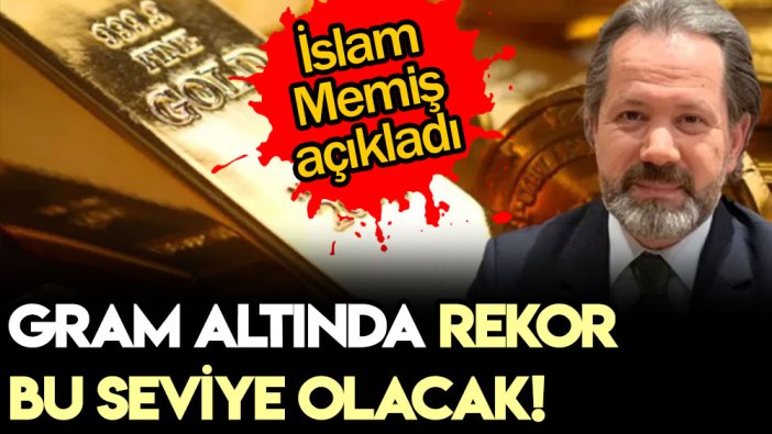 İslam Memiş gram altın için rotayı açıkladı: En yüksek bu rakamı görecek
