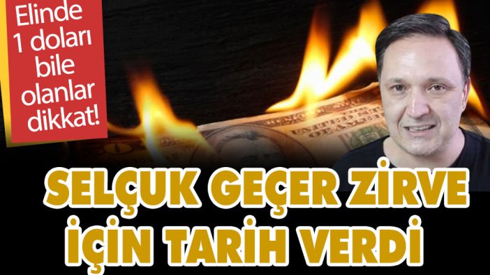 Elinde 1 doları bile olanlar dikkat! Selçuk Geçer zirve için tarih verdi