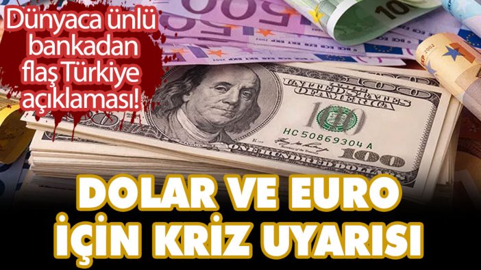 Dünyaca ünlü bankadan flaş Türkiye açıklaması! Dolar ve euro için kriz uyarısı