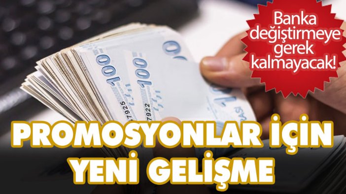 Banka değiştirmeye gerek kalmayacak! Promosyonlar için yeni gelişme