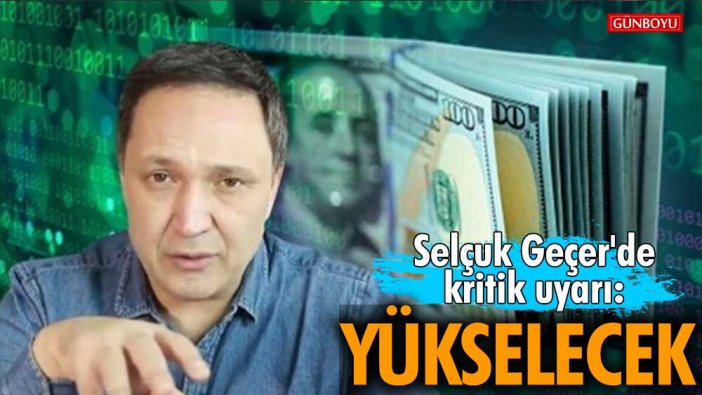 Selçuk Geçer'den kritik uyarı: Yükselecek