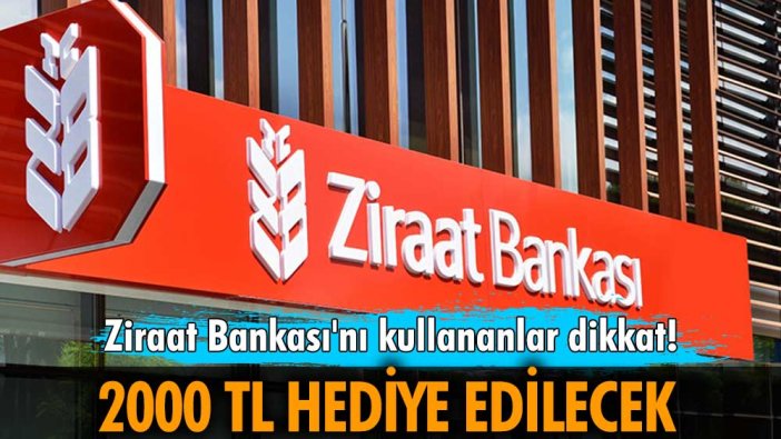 Ziraat Bankası'nı kullananlar dikkat! 2000 TL hediye edilecek