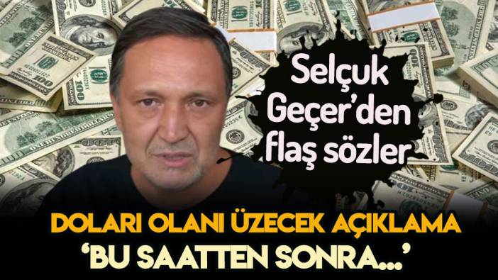 Selçuk Geçer'den dolar sahiplerini üzen sözler: İşte Geçer'in herkesi şaşırtan dolar açıklaması