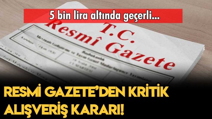 5 bin lira ve altındaki alışverişler için Resmi Gazete'de yeni karar