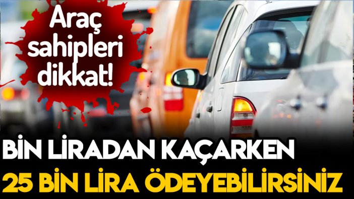 Araba sahipleri dikkat: Bin liradan kaçarken 25 bin lira ödeyeceksiniz!