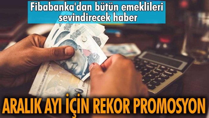 Bütün emeklileri sevindirecek haber! Fibabanka'dan emeklilere müjde! Aralık ayı için rekor promosyon