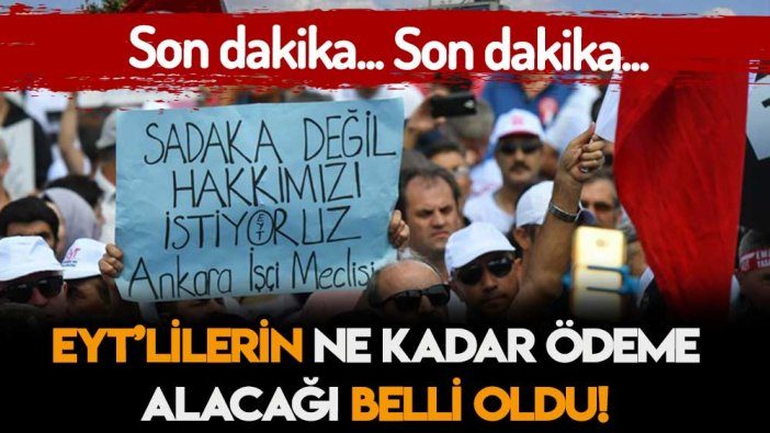 Son dakika... EYT'lilerin ne kadar ödeme alacağı belli oldu