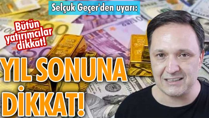 Bütün yatırımcılar dikkat! Selçuk Geçer'den tarihi uyarı: Yıl sonuna dikkat!