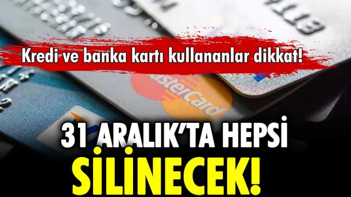 Kredi ve banka kartı olanlara son uyarı: 31 Aralık'ta hepsi silinecek!