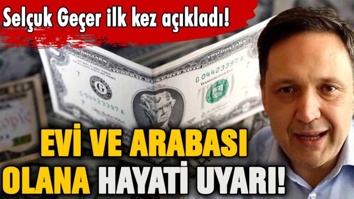 Evi ve arabası olanlara Selçuk Geçer'den hayati uyarı!  Çok yakında...