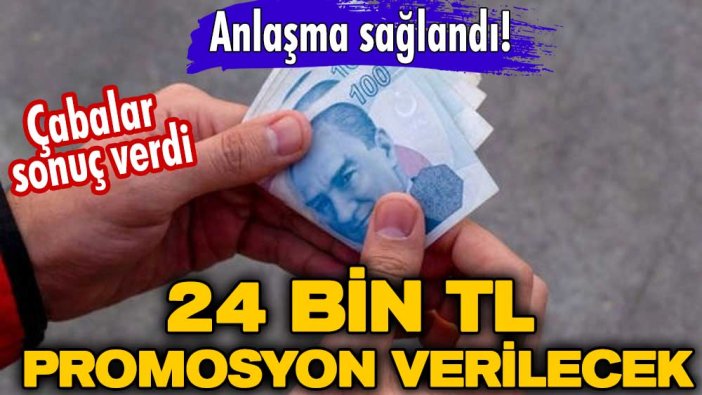 Çabalar sonuç verdi: Anlaşma sağlandı! Tam 24 bin TL promosyon verilecek