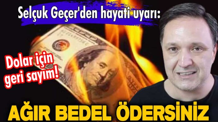 Dolar için geri sayım! Selçuk Geçer'den hayati uyarı: Ağır bedel ödersiniz