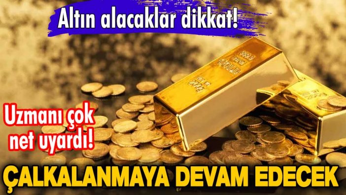 Uzmanı çok net uyardı! Altın alacaklar dikkat! Çalkalanmaya devam edecek