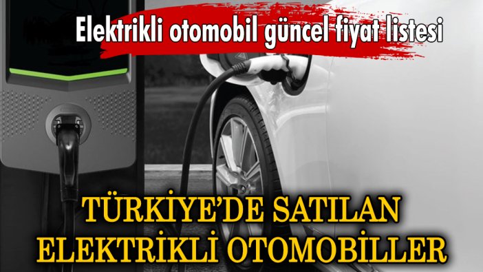 Türkiye'de satışa sunulan elektrikli otomobillerin güncel fiyatları