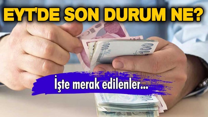 EYT'de son durum ne? İşte merak edilenler...