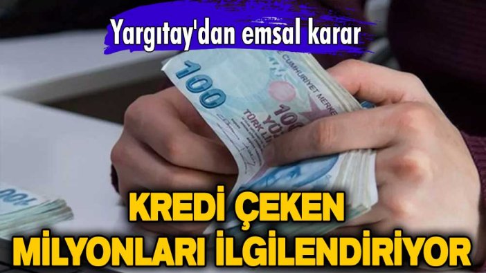 Kredi çeken milyonları ilgilendiriyor! Yargıtay'dan emsal karar