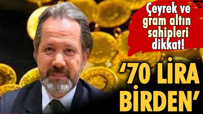 Gram ve çeyrek sahipleri dikkat: İslam Memiş '70 lira birden' diyerek uyardı!