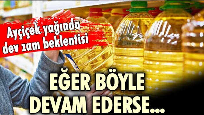 Ayçiçek yağında dev zam beklentisi: Böyle giderse dedi, beklenen fiyatı açıkladı