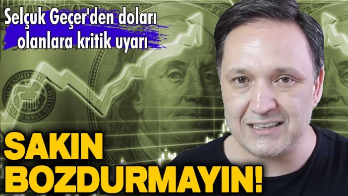 Sakın bozdurmayın! Selçuk Geçer'den doları olanlara kritik uyarı