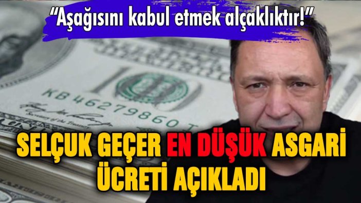 Selçuk Geçer asgari ücreti açıkladı: ''Aşağısını kabul etmek alçaklıktır''