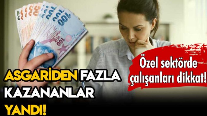 Özel sektörde çalışanlar dikkat! Asgari ücretten fazla kazananlar yandı!