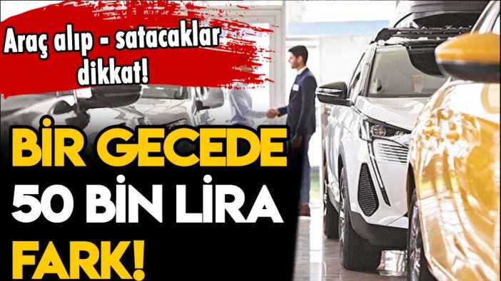 Araç alıp - satacaklar dikkat! Bir gecede 50 bin lira değişiyor