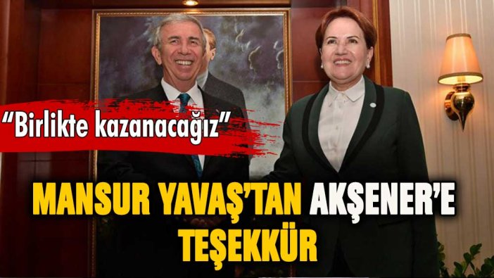 Mansur Yavaş'tan Meral Akşener'e teşekkür: Birlikte kazanacağız!