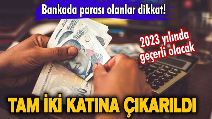 2023 yılında geçerli olacak! Bankada parası olanlar dikkat! Tam iki katına çıkarıldı