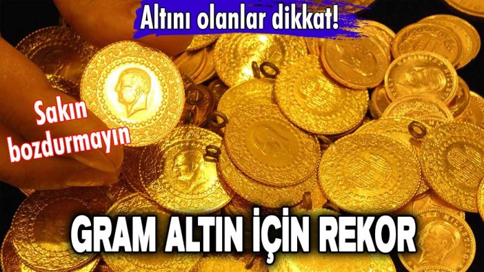 Altını olanlar dikkat! Sakın bozdurmayın! Gram altın için rekor