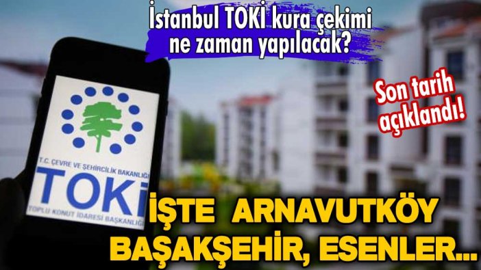 İstanbul TOKİ kura çekimi ne zaman yapılacak? Son tarih açıklandı! İşte  Arnavutköy, Başakşehir, Esenler...