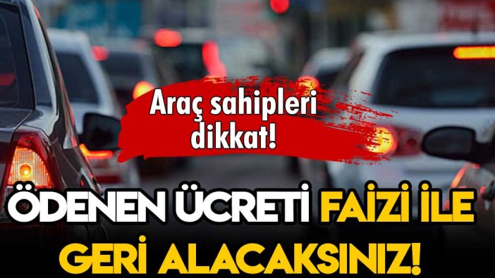 Araç sahipleri dikkat: Ödediğiniz ücret faizi ile iade edilecek