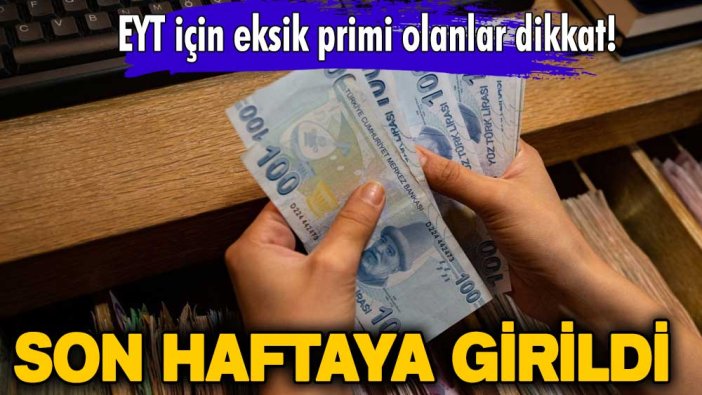 EYT için eksik primi olanlar dikkat! Son haftaya girildi