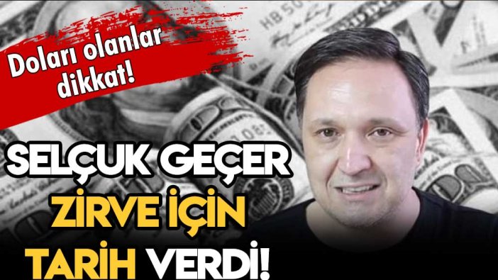 Selçuk Geçer açıkladı: İşte doların zirve yapacağı tarih