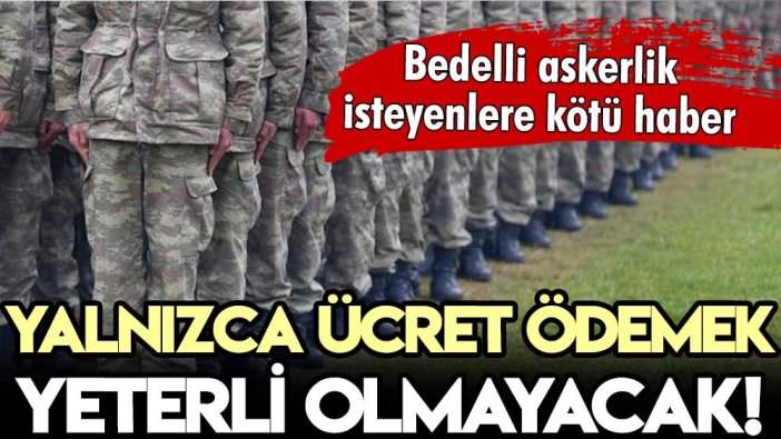 Bedelli askerlik yapacaklara kötü haber! Yalnızca ücret ödemek yeterli olmayacak