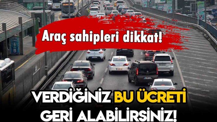 Araç sahipleri dikkat! Ödediğiniz bu ücreti geri alabilirsiniz!